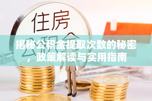 泗县揭秘公积金提取次数的秘密，政策解读与实用指南