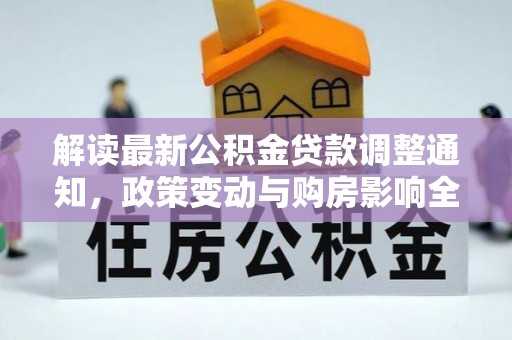 泗县解读最新公积金贷款调整通知，政策变动与购房影响全解析