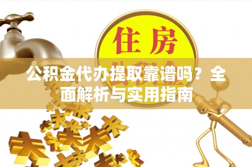 泗县公积金代办提取靠谱吗？全面解析与实用指南