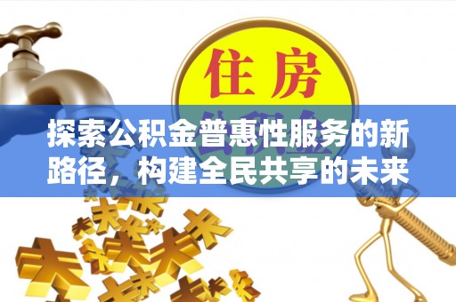 泗县探索公积金普惠性服务的新路径，构建全民共享的未来