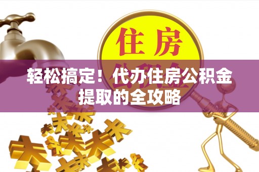泗县轻松搞定！代办住房公积金提取的全攻略