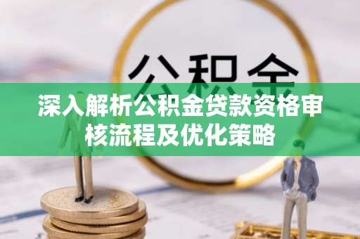 泗县深入解析公积金贷款资格审核流程及优化策略