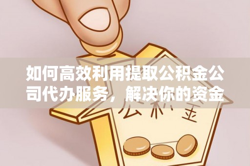 泗县如何高效利用提取公积金公司代办服务，解决你的资金难题