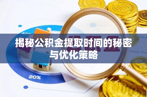 泗县揭秘公积金提取时间的秘密与优化策略