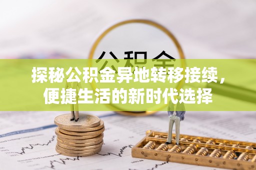 泗县探秘公积金异地转移接续，便捷生活的新时代选择