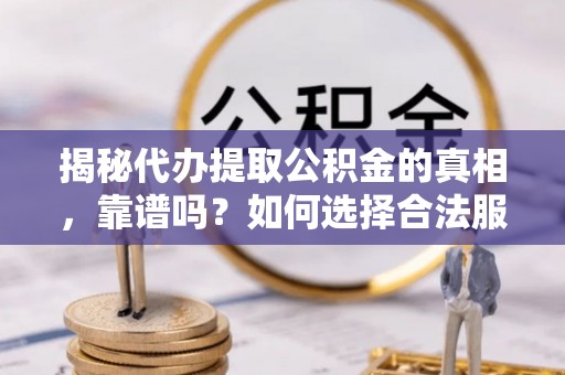 泗县揭秘代办提取公积金的真相，靠谱吗？如何选择合法服务？