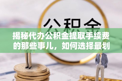 泗县揭秘代办公积金提取手续费的那些事儿，如何选择最划算的服务？