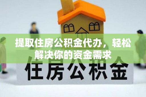 泗县提取住房公积金代办，轻松解决你的资金需求