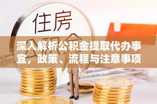 泗县深入解析公积金提取代办事宜，政策、流程与注意事项全攻略