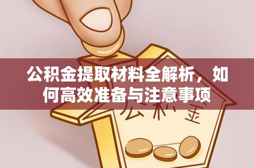 泗县公积金提取材料全解析，如何高效准备与注意事项