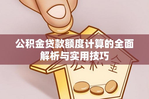 泗县公积金贷款额度计算的全面解析与实用技巧