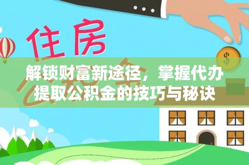 泗县解锁财富新途径，掌握代办提取公积金的技巧与秘诀