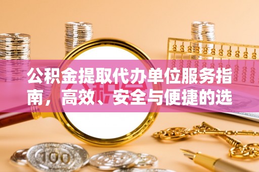 泗县公积金提取代办单位服务指南，高效、安全与便捷的选择