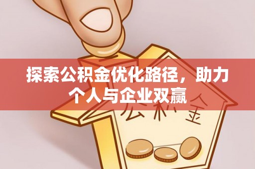 泗县探索公积金优化路径，助力个人与企业双赢