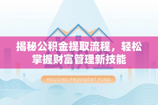 泗县揭秘公积金提取流程，轻松掌握财富管理新技能