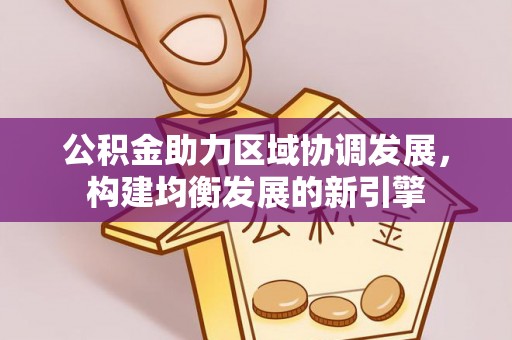 泗县公积金助力区域协调发展，构建均衡发展的新引擎