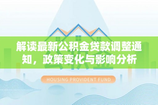 泗县解读最新公积金贷款调整通知，政策变化与影响分析