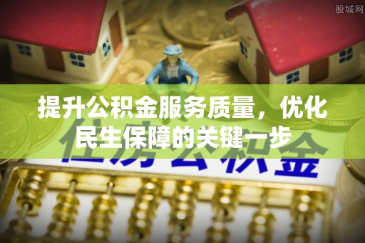 泗县提升公积金服务质量，优化民生保障的关键一步