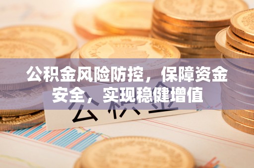 泗县公积金风险防控，保障资金安全，实现稳健增值