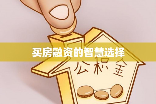 泗县买房融资的智慧选择