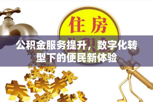 泗县公积金服务提升，数字化转型下的便民新体验