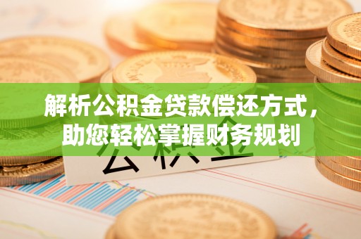 泗县解析公积金贷款偿还方式，助您轻松掌握财务规划