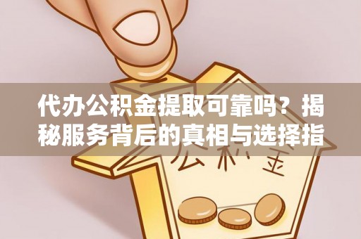 泗县代办公积金提取可靠吗？揭秘服务背后的真相与选择指南