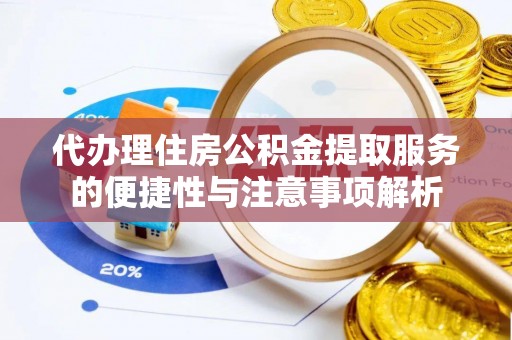 泗县代办理住房公积金提取服务的便捷性与注意事项解析