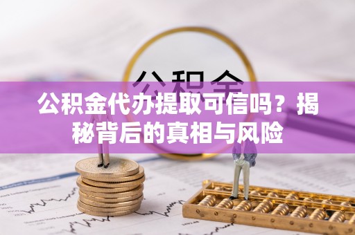 泗县公积金代办提取可信吗？揭秘背后的真相与风险