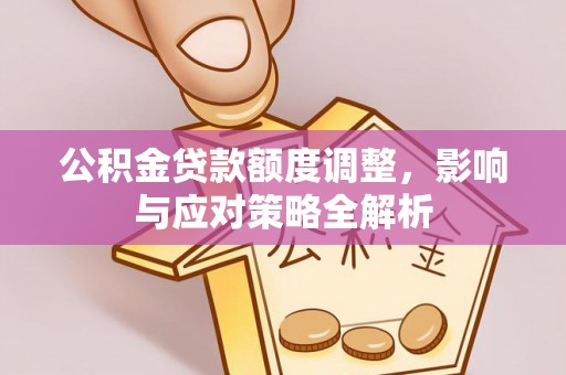 泗县公积金贷款额度调整，影响与应对策略全解析