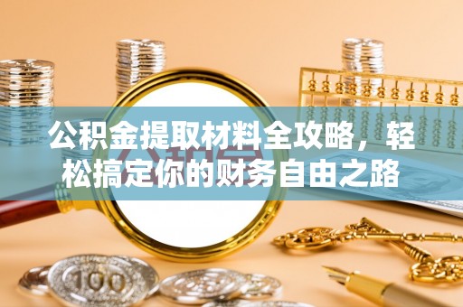泗县公积金提取材料全攻略，轻松搞定你的财务自由之路