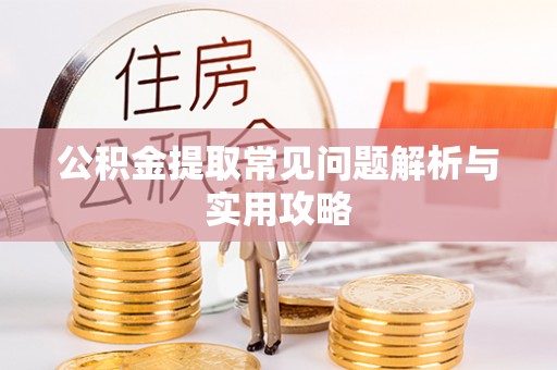 泗县公积金提取常见问题解析与实用攻略