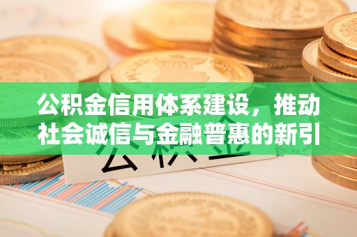 泗县公积金信用体系建设，推动社会诚信与金融普惠的新引擎