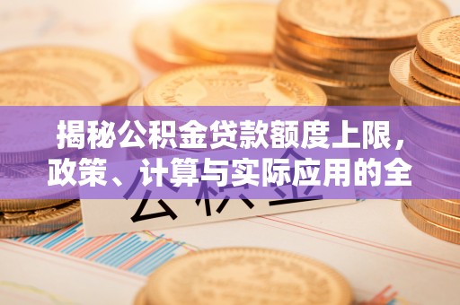 泗县揭秘公积金贷款额度上限，政策、计算与实际应用的全面解析