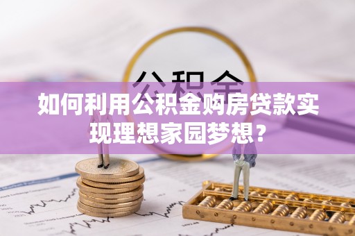 泗县如何利用公积金购房贷款实现理想家园梦想？
