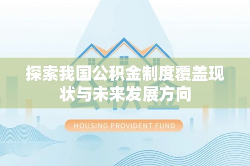 泗县探索我国公积金制度覆盖现状与未来发展方向