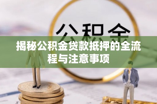 泗县揭秘公积金贷款抵押的全流程与注意事项