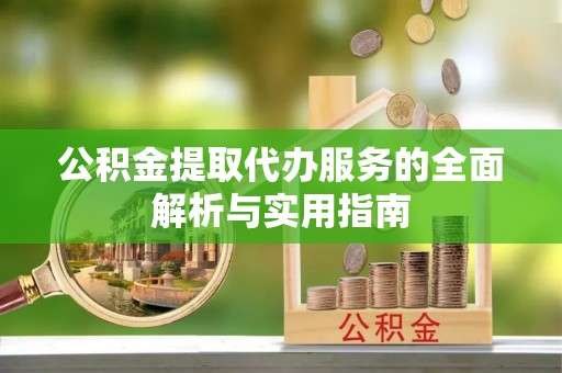 泗县公积金提取代办服务的全面解析与实用指南