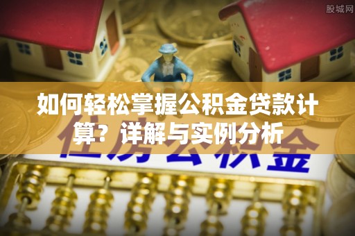 泗县如何轻松掌握公积金贷款计算？详解与实例分析
