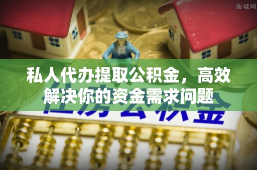 泗县私人代办提取公积金，高效解决你的资金需求问题