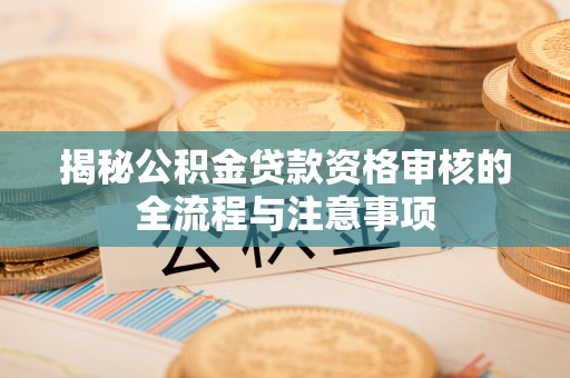 泗县揭秘公积金贷款资格审核的全流程与注意事项
