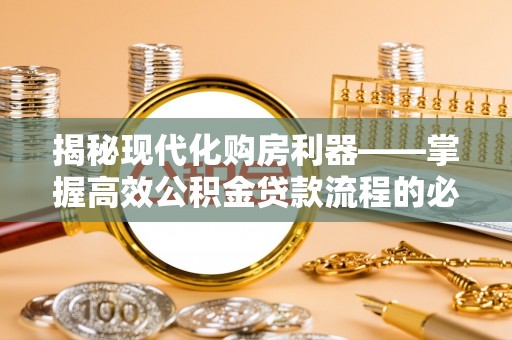 泗县揭秘现代化购房利器——掌握高效公积金贷款流程的必备指南