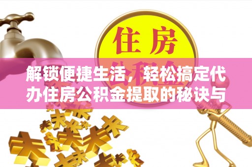泗县解锁便捷生活，轻松搞定代办住房公积金提取的秘诀与技巧