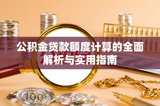 泗县公积金贷款额度计算的全面解析与实用指南