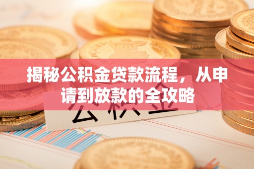 泗县揭秘公积金贷款流程，从申请到放款的全攻略