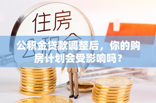 泗县公积金贷款调整后，你的购房计划会受影响吗？