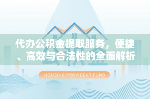 泗县代办公积金提取服务，便捷、高效与合法性的全面解析