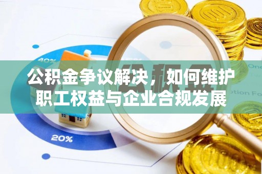 泗县公积金争议解决，如何维护职工权益与企业合规发展