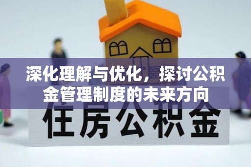 泗县深化理解与优化，探讨公积金管理制度的未来方向