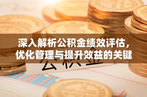 泗县深入解析公积金绩效评估，优化管理与提升效益的关键路径